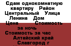 Сдам однокомнатную квартиру › Район ­ Центральный › Улица ­ Ленина › Дом ­ 207 › Цена ­ 900 › Стоимость за ночь ­ 900 › Стоимость за час ­ 50 - Алтайский край, Славгород г. Недвижимость » Квартиры аренда посуточно   . Алтайский край